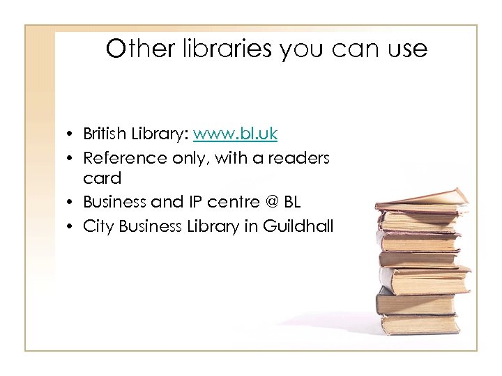Other libraries you can use • British Library: www. bl. uk • Reference only,