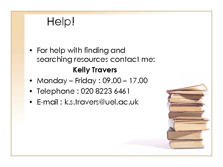 Help! • For help with finding and searching resources contact me: Kelly Travers •
