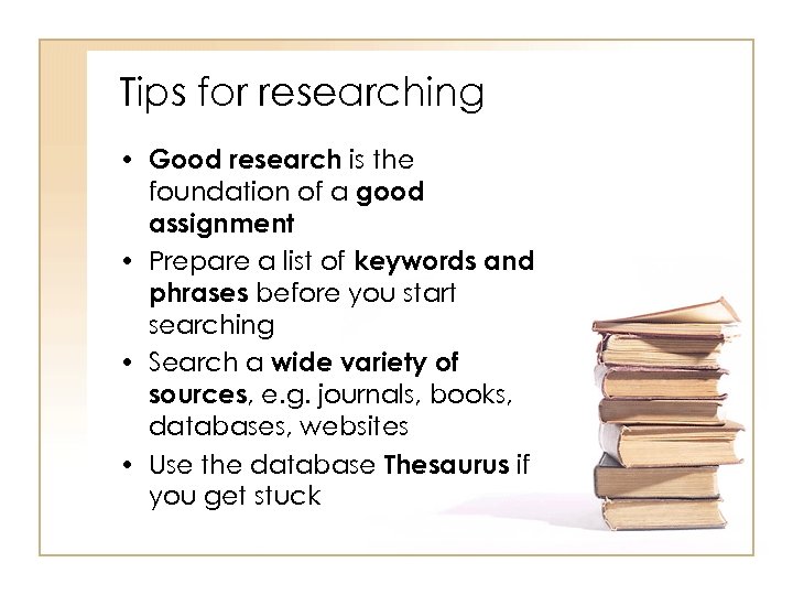 Tips for researching • Good research is the foundation of a good assignment •