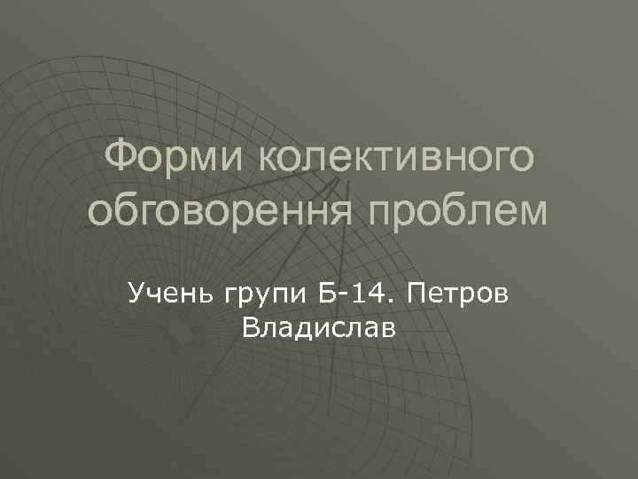 Форми колективного обговорення проблем Учень групи Б-14. Петров Владислав 