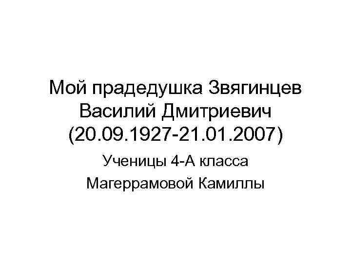 Мой прадедушка Звягинцев Василий Дмитриевич (20. 09. 1927 -21. 01. 2007) Ученицы 4 -А