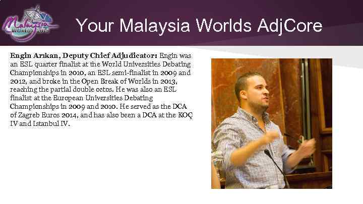 Your Malaysia Worlds Adj. Core Engin Arıkan, Deputy Chief Adjudicator: Engin was an ESL