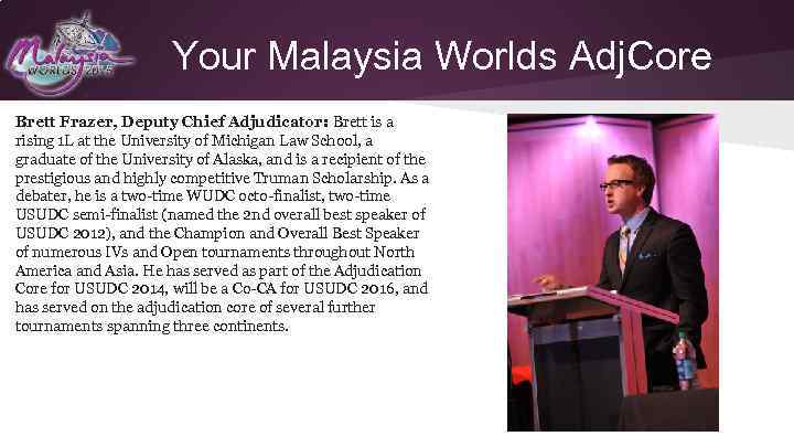 Your Malaysia Worlds Adj. Core Brett Frazer, Deputy Chief Adjudicator: Brett is a rising