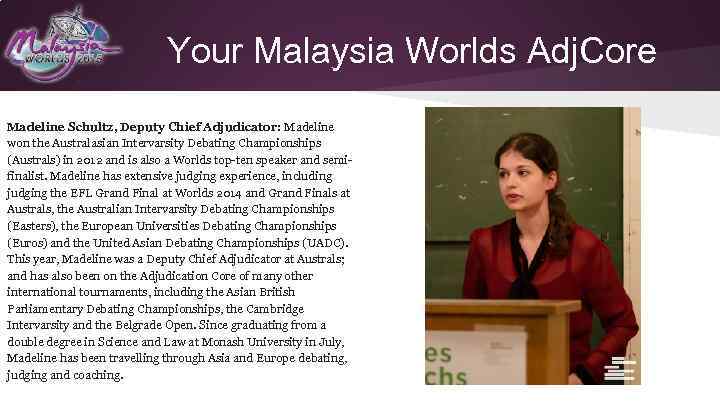 Your Malaysia Worlds Adj. Core Madeline Schultz, Deputy Chief Adjudicator: Madeline won the Australasian