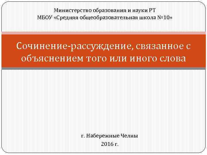 Министерство образования и науки РТ МБОУ «Средняя общеобразовательная школа № 10» Сочинение-рассуждение, связанное с