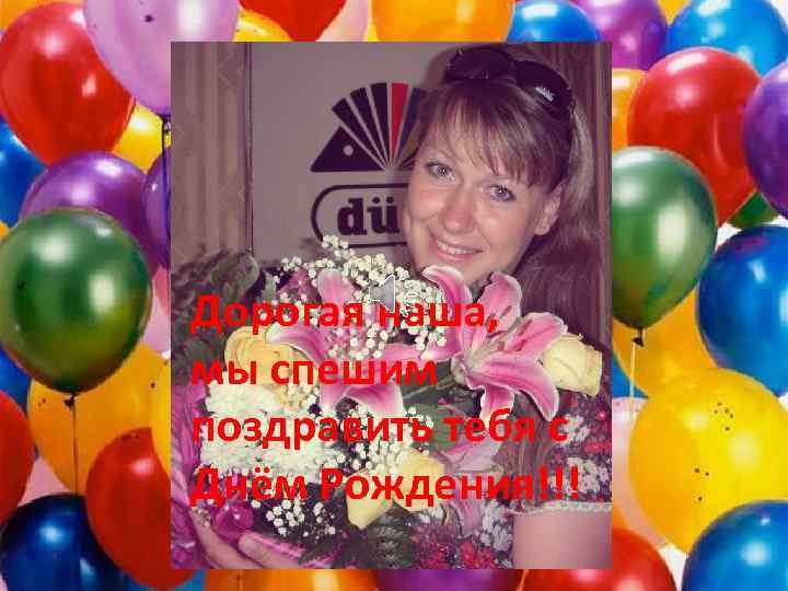 Дорогая наша, мы спешим поздравить тебя с Днём Рождения!!! 