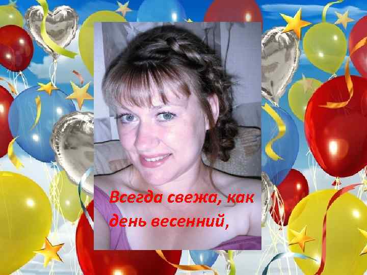 Всегда свежа, как день весенний, 