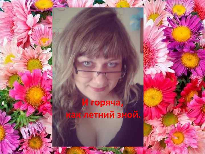 И горяча, как летний зной. 
