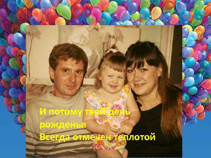 И потому твой день рожденья Всегда отмечен теплотой 