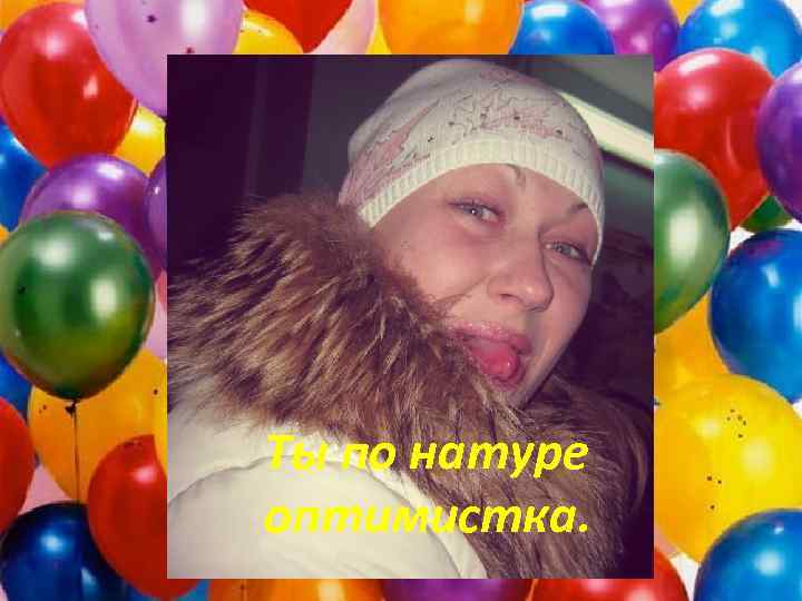 Ты по натуре оптимистка. 