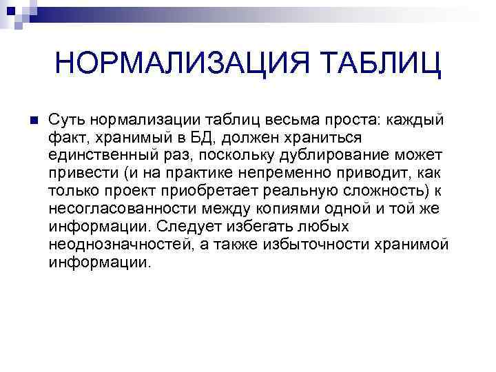 НОРМАЛИЗАЦИЯ ТАБЛИЦ n Суть нормализации таблиц весьма проста: каждый факт, хранимый в БД, должен