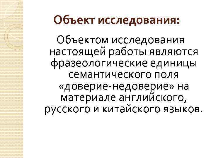 Объект исследования: Объектом исследования настоящей работы являются фразеологические единицы семантического поля «доверие-недоверие» на материале