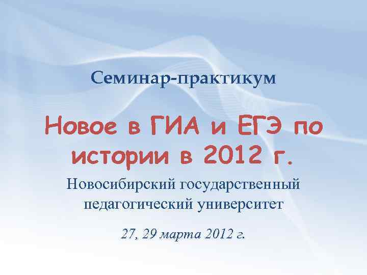 Семинар-практикум Новое в ГИА и ЕГЭ по истории в 2012 г. Новосибирский государственный педагогический