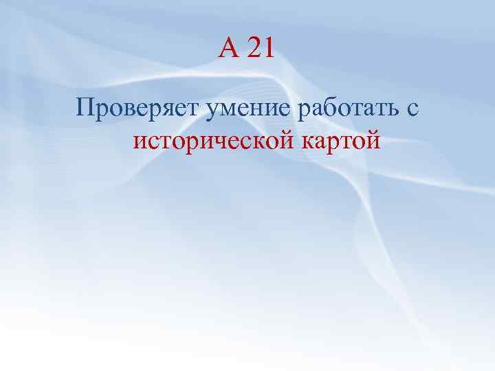 А 21 Проверяет умение работать с исторической картой 