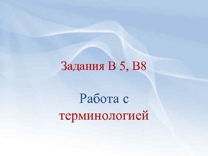 Задания В 5, В 8 Работа с терминологией 