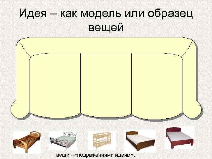 Идея – как модель или образец вещей вещи - «подражаниями идеям» . 