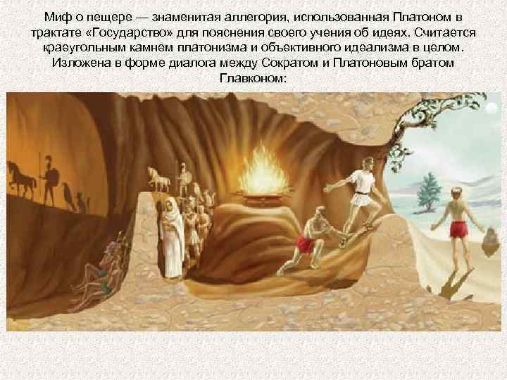 Миф о пещере — знаменитая аллегория, использованная Платоном в трактате «Государство» для пояснения своего