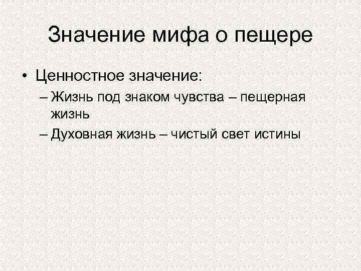 Значение мифа о пещере • Ценностное значение: – Жизнь под знаком чувства – пещерная