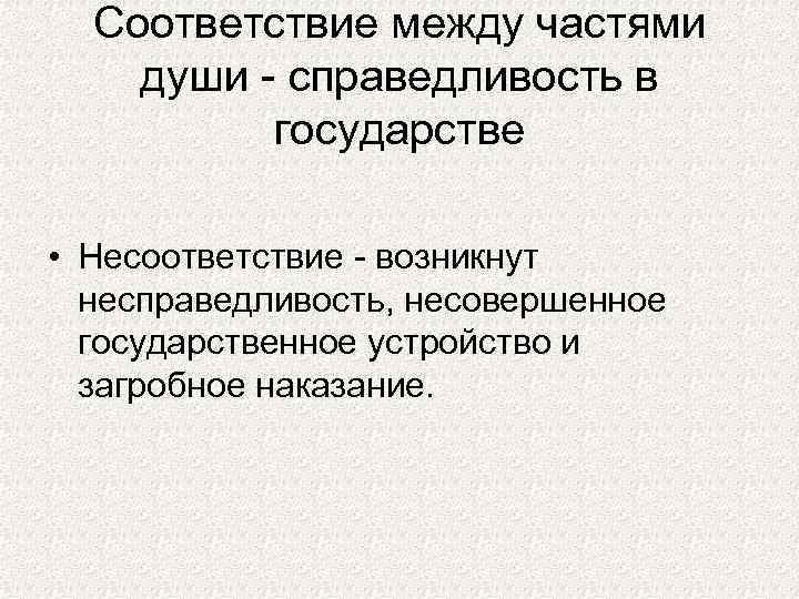 Соответствие между частями души - справедливость в государстве • Несоответствие - возникнут несправедливость, несовершенное