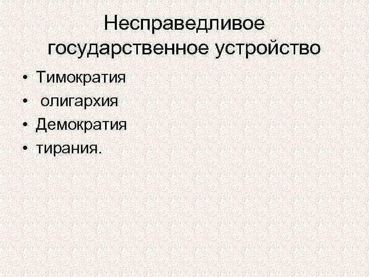 Несправедливое государственное устройство • • Тимократия олигархия Демократия тирания. 