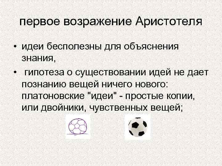 первое возражение Аристотеля • идеи бесполезны для объяснения знания, • гипотеза о существовании идей