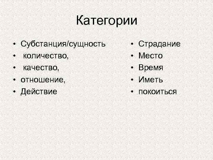 Категории • • • Субстанция/сущность количество, качество, отношение, Действие • • • Страдание Место