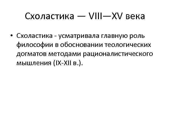 Схоластика — VIII—XV века • Схоластика усматривала главную роль философии в обосновании теологических догматов