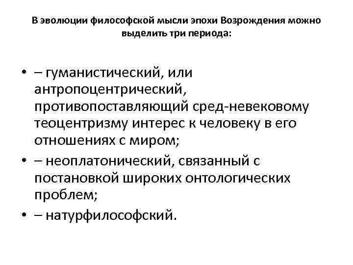 В эволюции философской мысли эпохи Возрождения можно выделить три периода: • – гуманистический, или