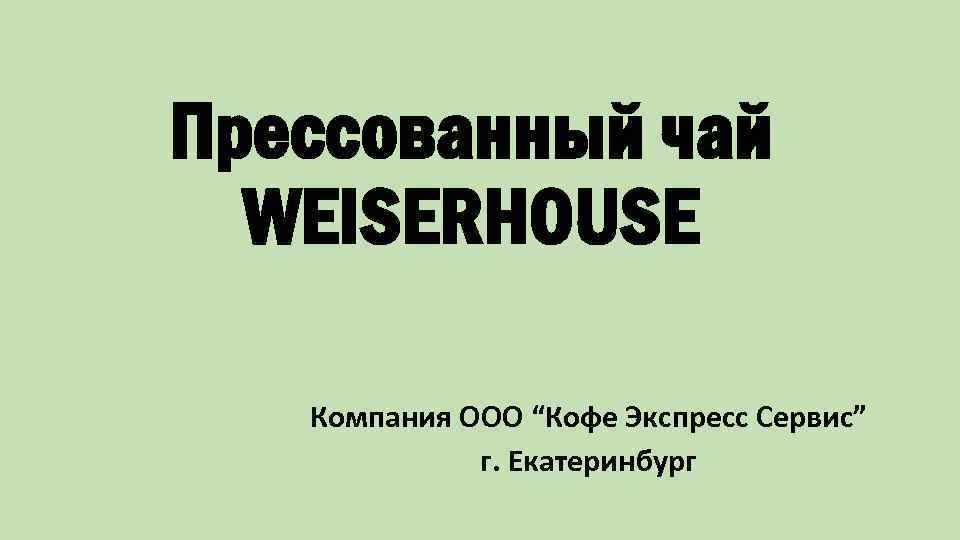 Прессованный чай WEISERHOUSE Компания ООО “Кофе Экспресс Сервис” г. Екатеринбург 