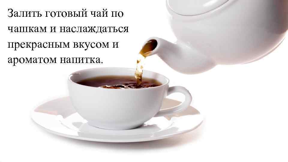 Залить готовый чай по чашкам и наслаждаться прекрасным вкусом и ароматом напитка. 