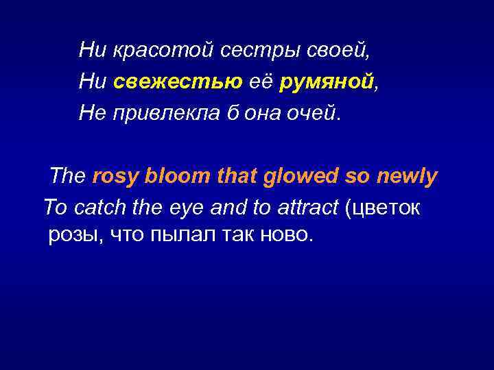  Ни красотой сестры своей, Ни свежестью её румяной, Не привлекла б она очей.