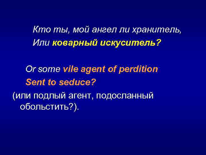  Кто ты, мой ангел ли хранитель, Или коварный искуситель? Or some vile agent