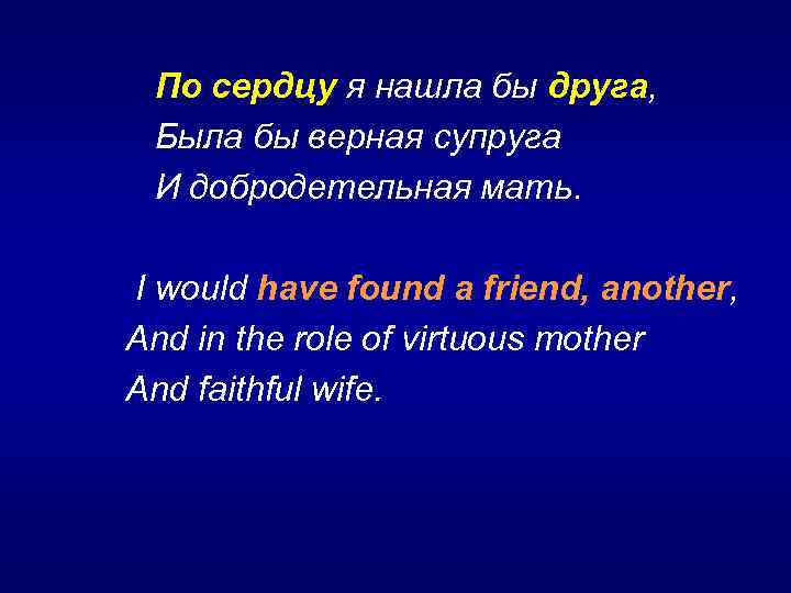  По сердцу я нашла бы друга, Была бы верная супруга И добродетельная мать.