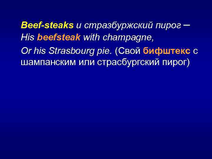 Beef-steaks и стразбуржский пирог – His beefsteak with champagne, Or his Strasbourg pie. (Свой