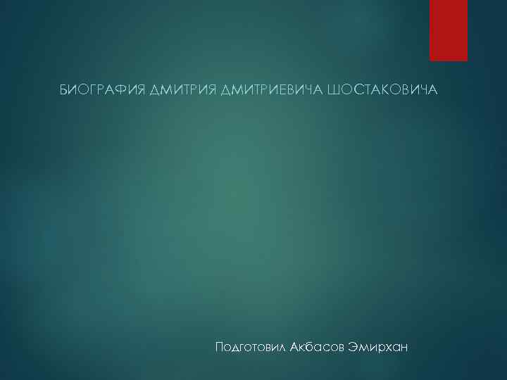 БИОГРАФИЯ ДМИТРИЕВИЧА ШОСТАКОВИЧА Подготовил Акбасов Эмирхан 