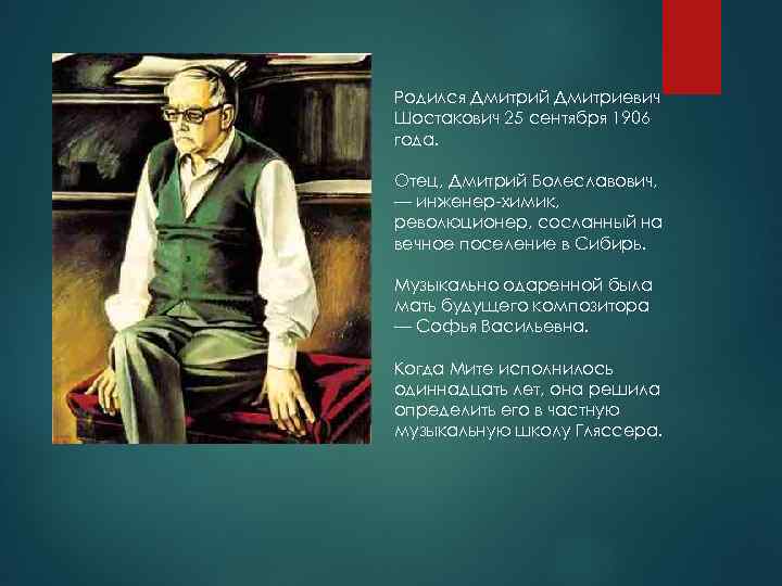 Родился Дмитрий Дмитриевич Шостакович 25 сентября 1906 года. Отец, Дмитрий Болеславович, — инженер-химик, революционер,