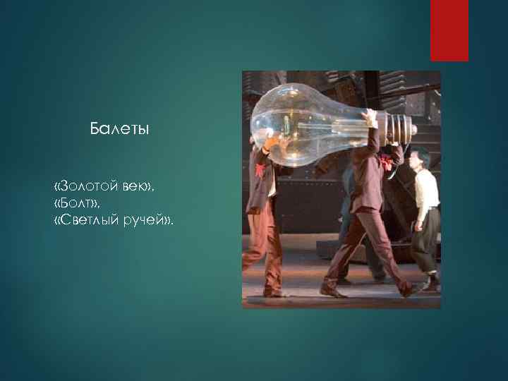 Балеты «Золотой век» , «Болт» , «Светлый ручей» . 