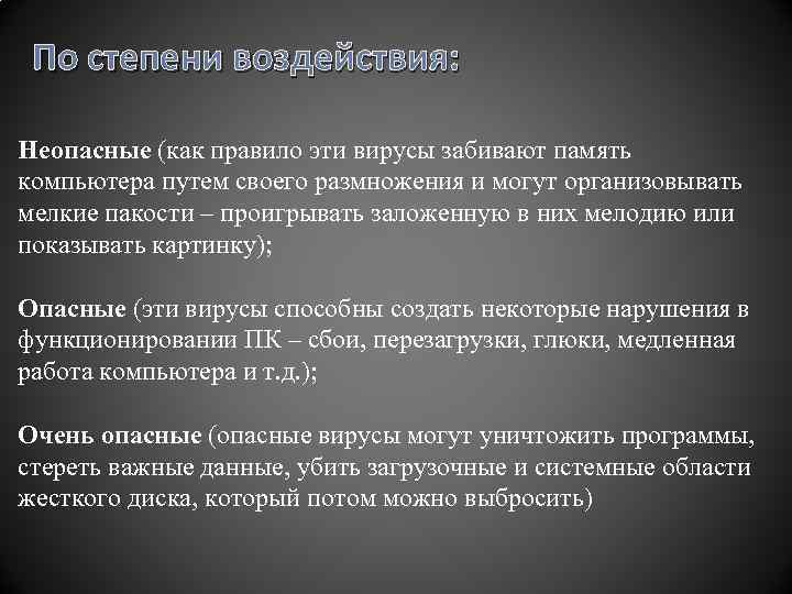 По степени воздействия: Неопасные (как правило эти вирусы забивают память компьютера путем своего размножения