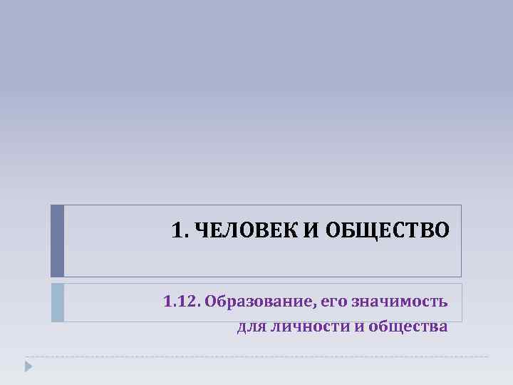 1. ЧЕЛОВЕК И ОБЩЕСТВО 1. 12. Образование, его значимость для личности и общества 