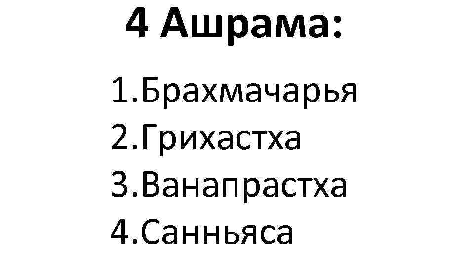 4 Ашрама: 1. Брахмачарья 2. Грихастха 3. Ванапрастха 4. Санньяса 