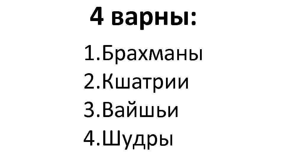 4 варны: 1. Брахманы 2. Кшатрии 3. Вайшьи 4. Шудры 