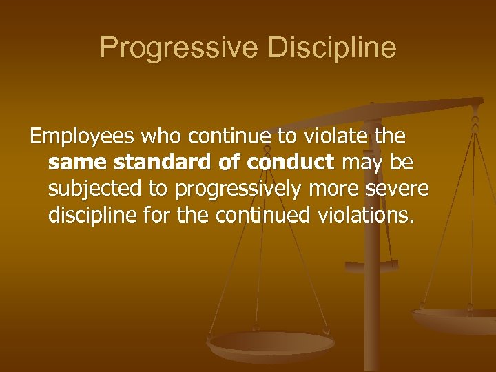 Progressive Discipline Employees who continue to violate the same standard of conduct may be