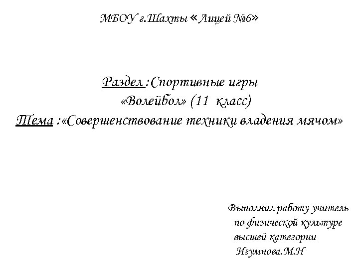 МБОУ г. Шахты «Лицей № 6» Раздел : Спортивные игры «Волейбол» (11 класс) Тема