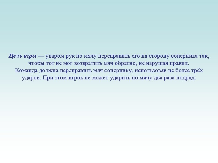 Цель игры — ударом рук по мячу переправить его на сторону соперника так, чтобы