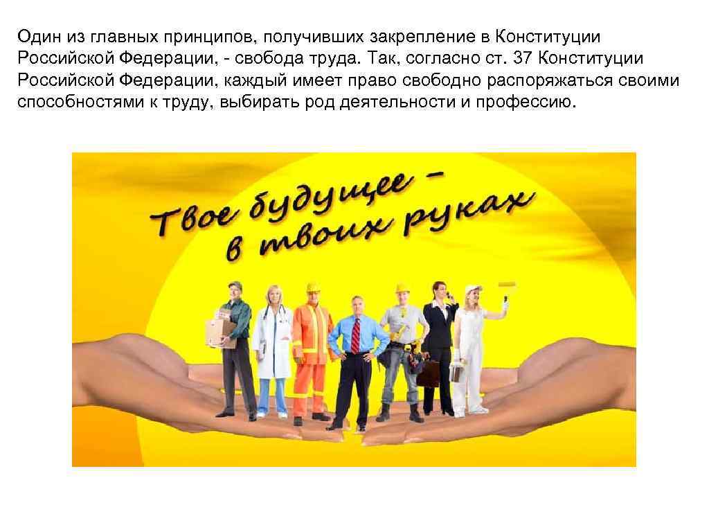 Один из главных принципов, получивших закрепление в Конституции Российской Федерации, - свобода труда. Так,