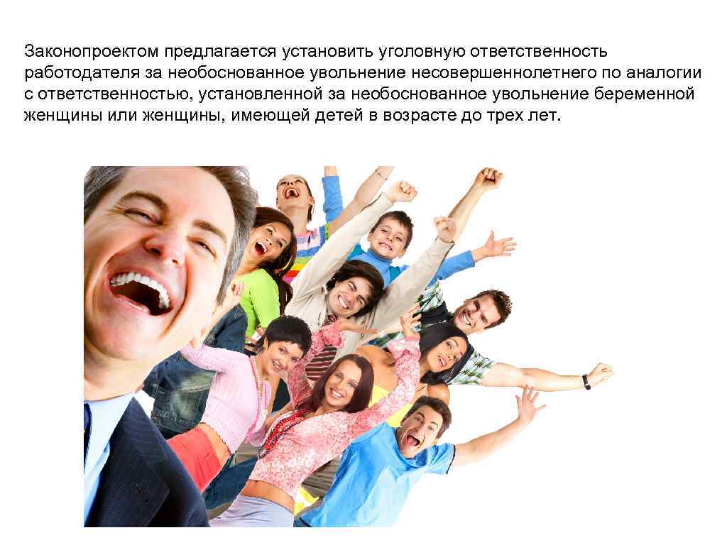 Законопроектом предлагается установить уголовную ответственность работодателя за необоснованное увольнение несовершеннолетнего по аналогии с ответственностью,