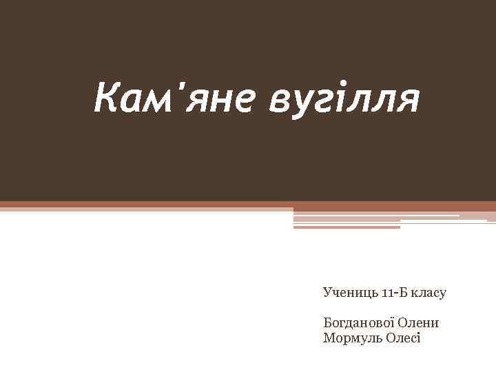 Кам'яне вугілля Учениць 11 -Б класу Богданової Олени Мормуль Олесі 