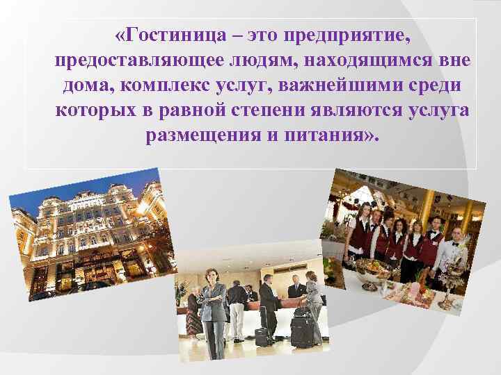  «Гостиница – это предприятие, предоставляющее людям, находящимся вне дома, комплекс услуг, важнейшими среди