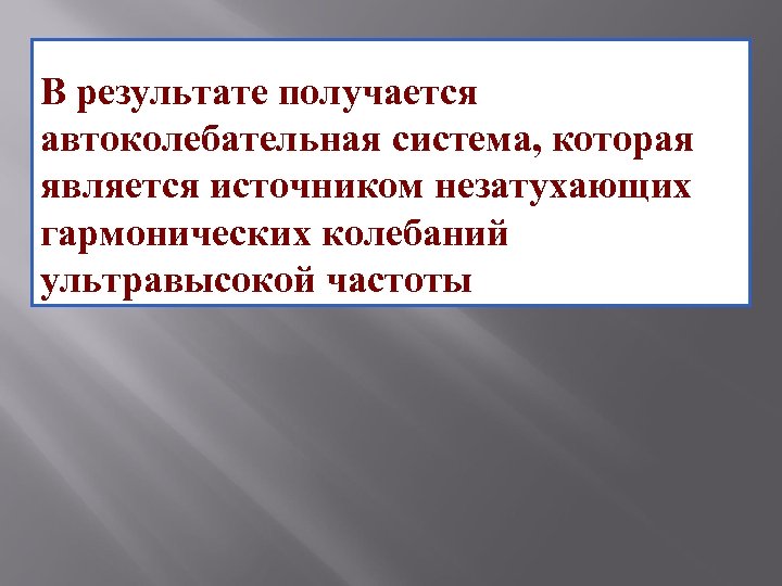В результате получается автоколебательная система, которая является источником незатухающих гармонических колебаний ультравысокой частоты 
