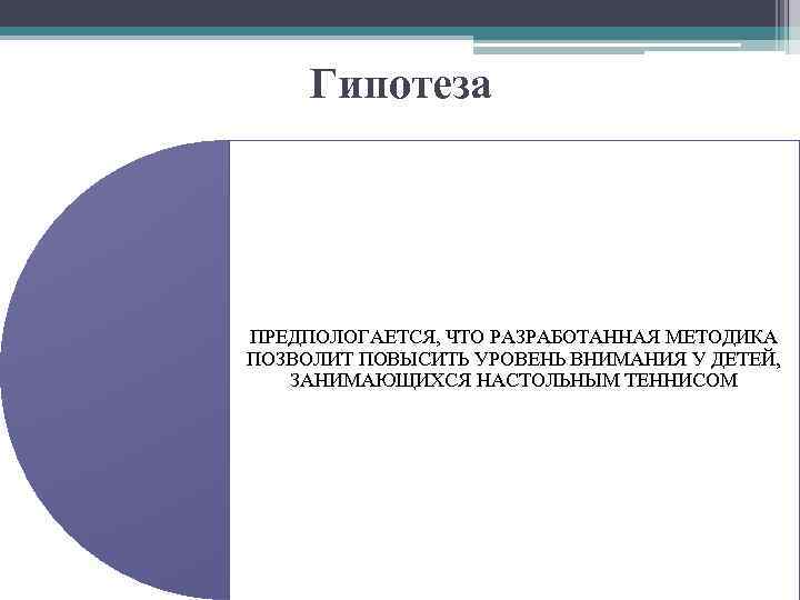 Гипотеза ПРЕДПОЛОГАЕТСЯ, ЧТО РАЗРАБОТАННАЯ МЕТОДИКА ПОЗВОЛИТ ПОВЫСИТЬ УРОВЕНЬ ВНИМАНИЯ У ДЕТЕЙ, ЗАНИМАЮЩИХСЯ НАСТОЛЬНЫМ ТЕННИСОМ